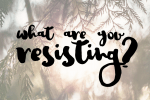 what are you resisting