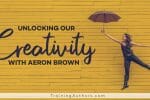 Unlocking Our Creativity with Aeron Brown
