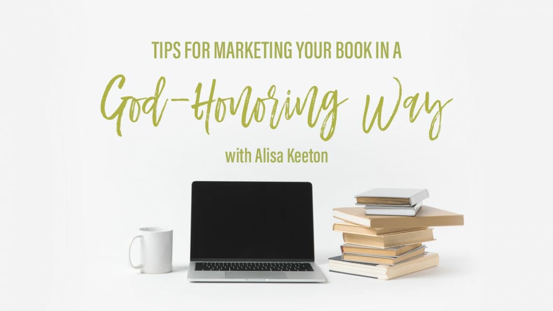 Tips for Marketing Your Book in a God-Honoring Way by Alisa Keeton