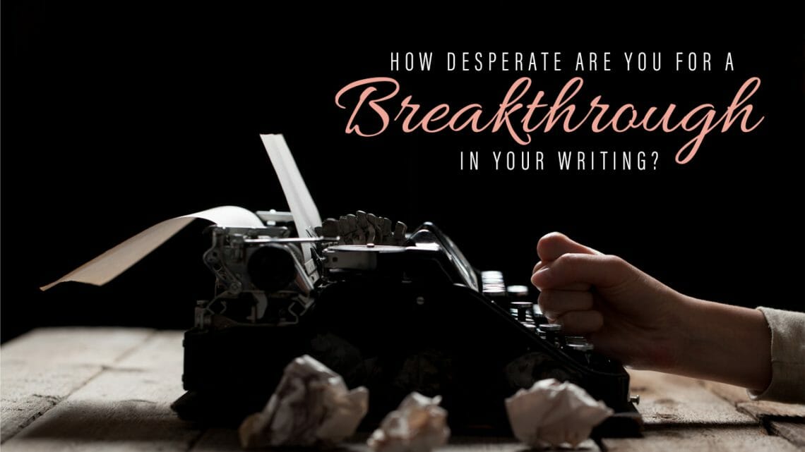 How Desperate are you for a Breakthrough in your Writing?