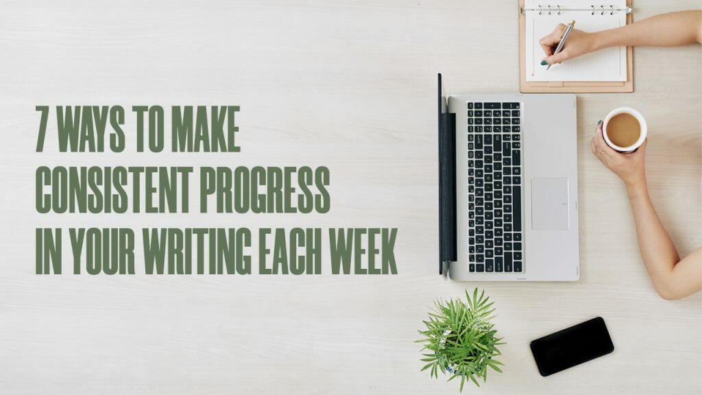 7 ways to make consistent progress in writing